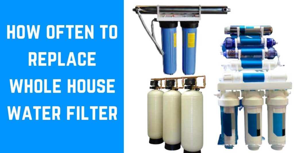 how often to replace whole house water filter